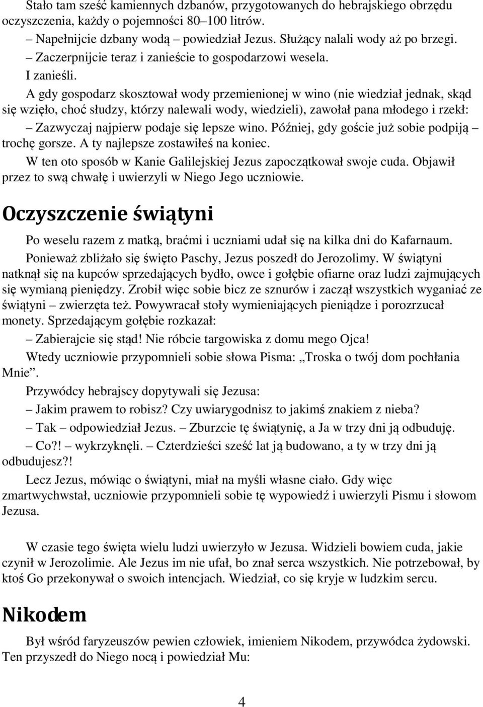 A gdy gospodarz skosztował wody przemienionej w wino (nie wiedział jednak, skąd się wzięło, choć słudzy, którzy nalewali wody, wiedzieli), zawołał pana młodego i rzekł: Zazwyczaj najpierw podaje się