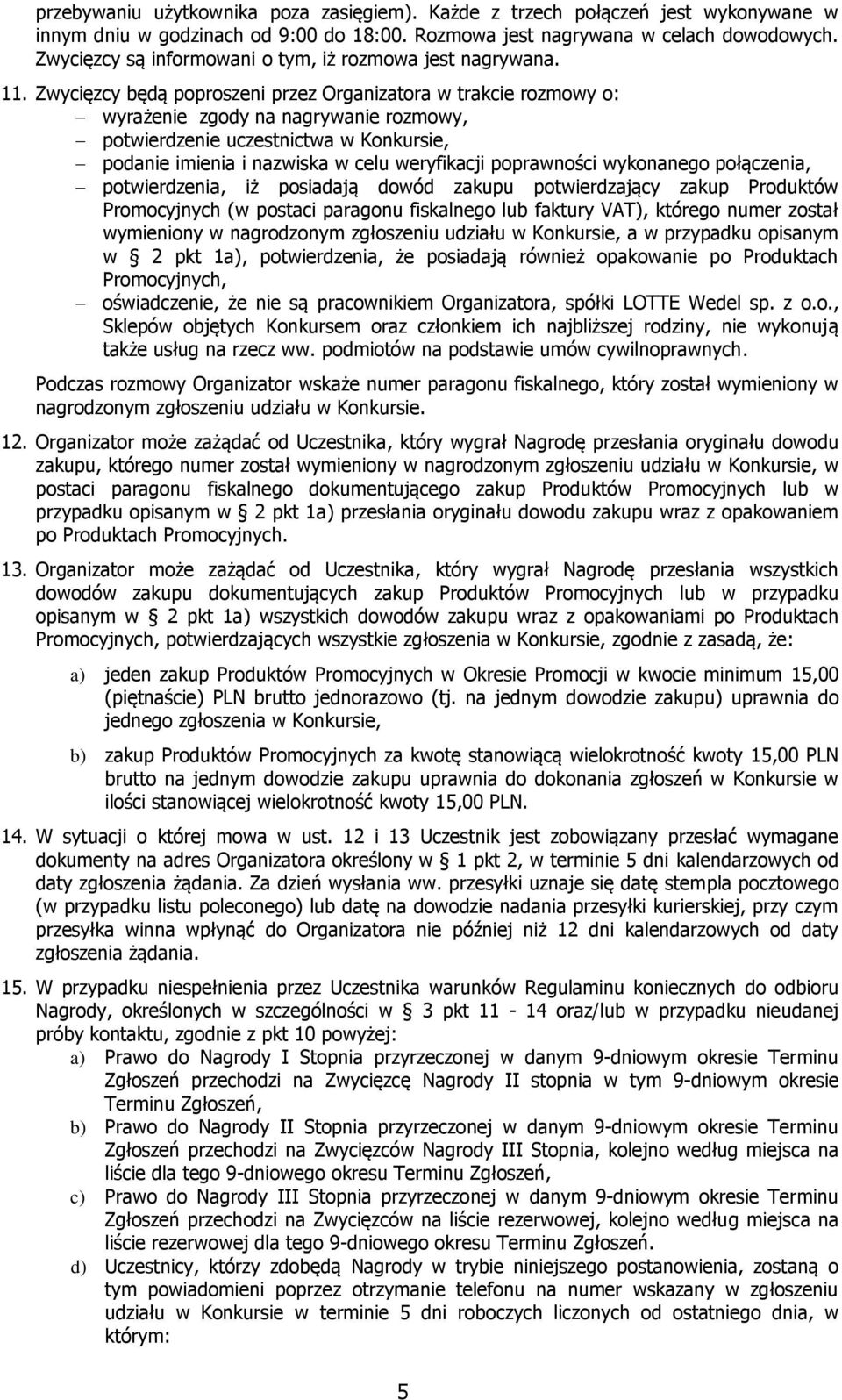 Zwycięzcy będą poproszeni przez Organizatora w trakcie rozmowy o: wyrażenie zgody na nagrywanie rozmowy, potwierdzenie uczestnictwa w Konkursie, podanie imienia i nazwiska w celu weryfikacji