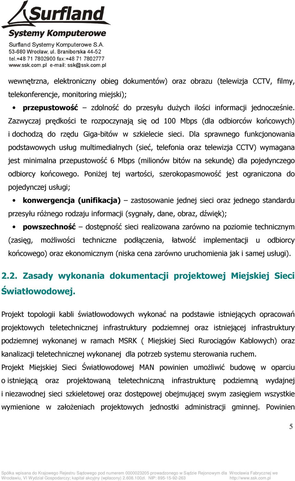 Dla sprawnego funkcjonowania podstawowych usług multimedialnych (sieć, telefonia oraz telewizja CCTV) wymagana jest minimalna przepustowość 6 Mbps (milionów bitów na sekundę) dla pojedynczego