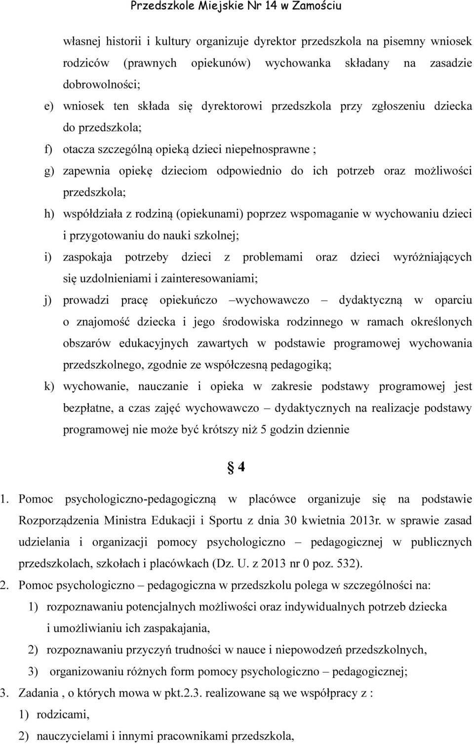 współdziała z rodziną (opiekunami) poprzez wspomaganie w wychowaniu dzieci i przygotowaniu do nauki szkolnej; i) zaspokaja potrzeby dzieci z problemami oraz dzieci wyróżniających się uzdolnieniami i