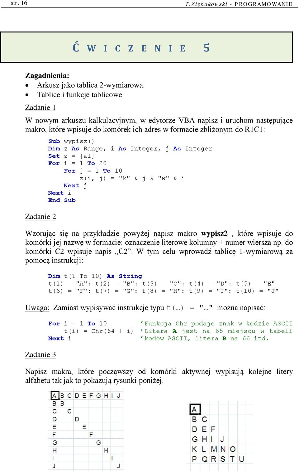 wypisz() Dim z As Range, i As Integer, j As Integer Set z = [a1] For i = 1 To 20 For j = 1 To 10 z(i, j) = "k" & j & "w" & i Next j Next i Wzorując się na przykładzie powyżej napisz makro wypisz2,