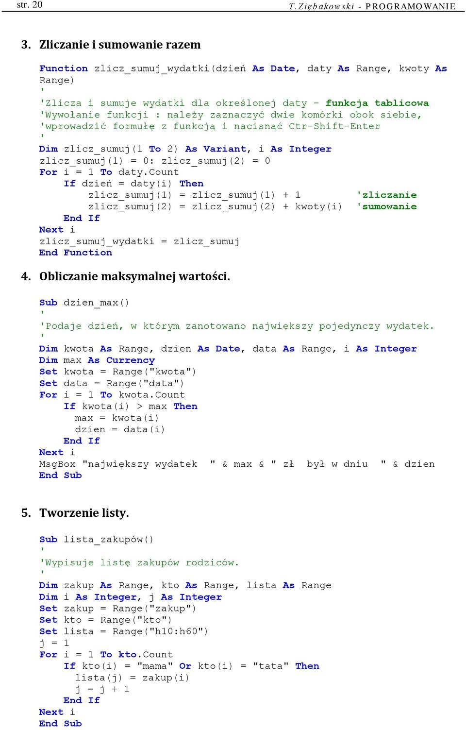 zaznaczyć dwie komórki obok siebie, 'wprowadzić formułę z funkcją i nacisnąć Ctr-Shift-Enter ' Dim zlicz_sumuj(1 To 2) As Variant, i As Integer zlicz_sumuj(1) = 0: zlicz_sumuj(2) = 0 For i = 1 To