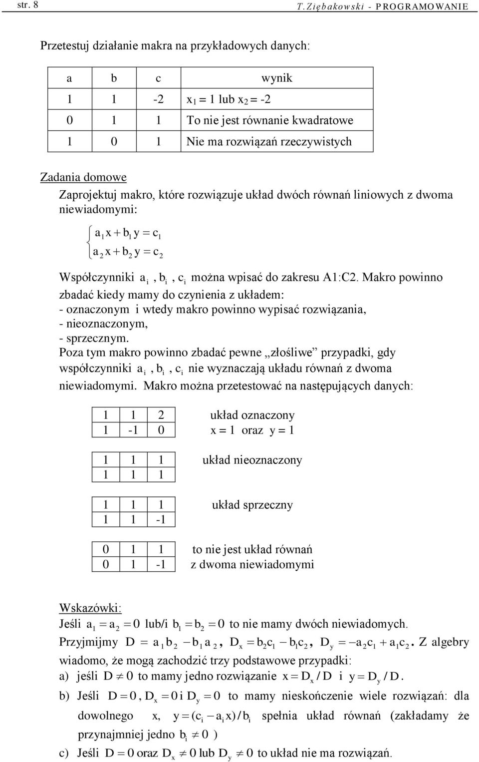 Zadania domowe Zaprojektuj makro, które rozwiązuje układ dwóch równań liniowych z dwoma niewiadomymi: a1x b1 y c a2x b2 y c 1 2 Współczynniki a i, bi, ci można wpisać do zakresu A1:C2.