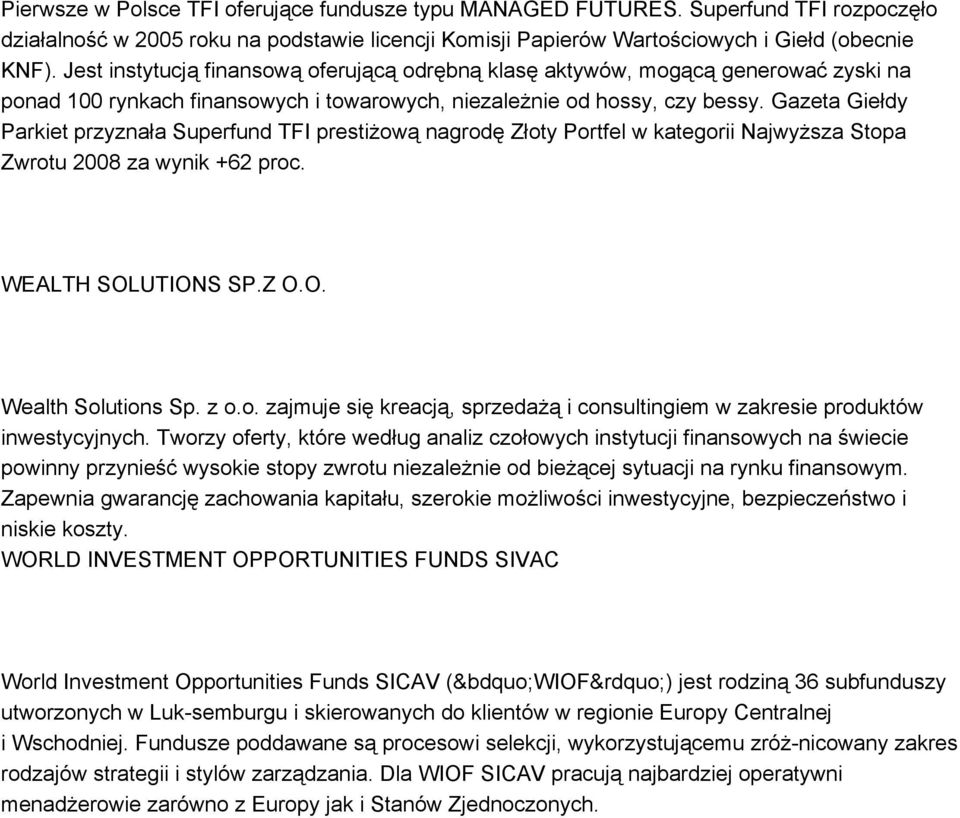 Gazeta Giełdy Parkiet przyznała Superfund TFI prestiżową nagrodę Złoty Portfel w kategorii Najwyższa Stopa Zwrotu 2008 za wynik +62 proc. WEALTH SOLUTIONS SP.Z O.O. Wealth Solutions Sp. z o.o. zajmuje się kreacją, sprzedażą i consultingiem w zakresie produktów inwestycyjnych.