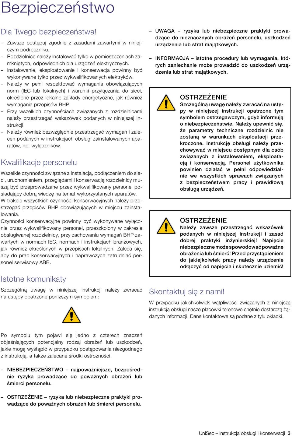 Instalowanie, eksploatowanie i konserwacja powinny być wykonywane tylko przez wykwalifikowanych elektryków.