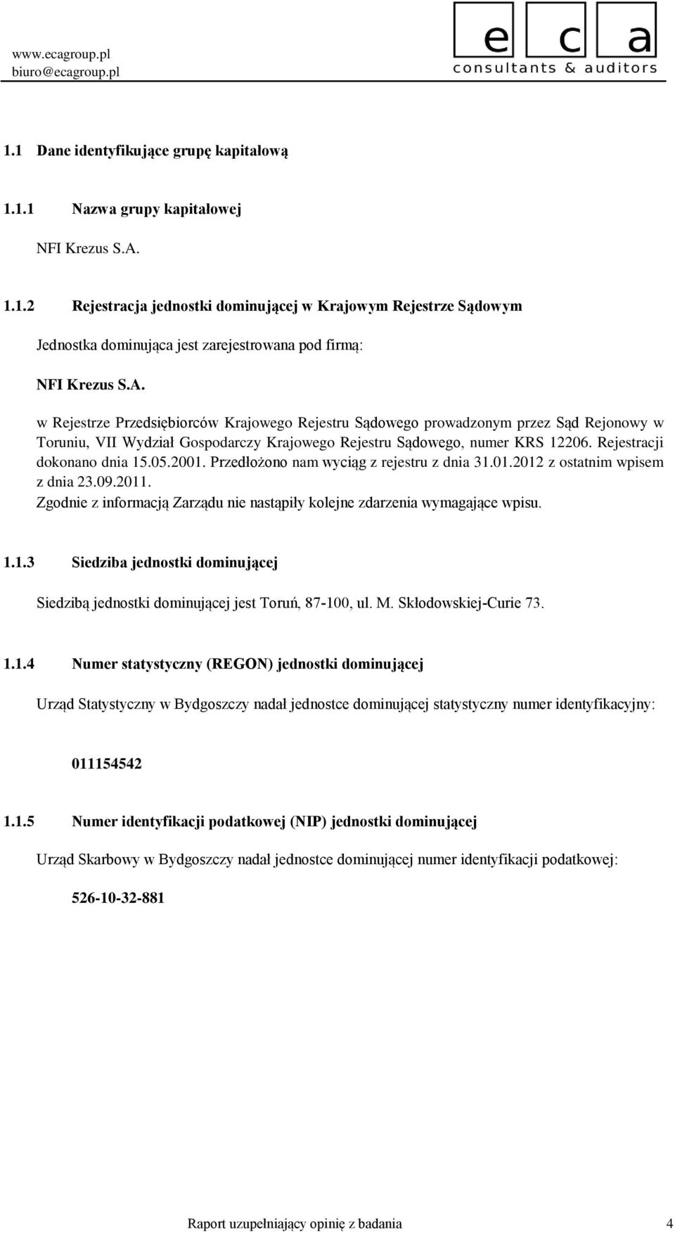 05.2001. Przedłożono nam wyciąg z rejestru z dnia 31.01.2012 z ostatnim wpisem z dnia 23.09.2011. Zgodnie z informacją Zarządu nie nastąpiły kolejne zdarzenia wymagające wpisu. 1.1.3 Siedziba jednostki dominującej Siedzibą jednostki dominującej jest Toruń, 87100, ul.