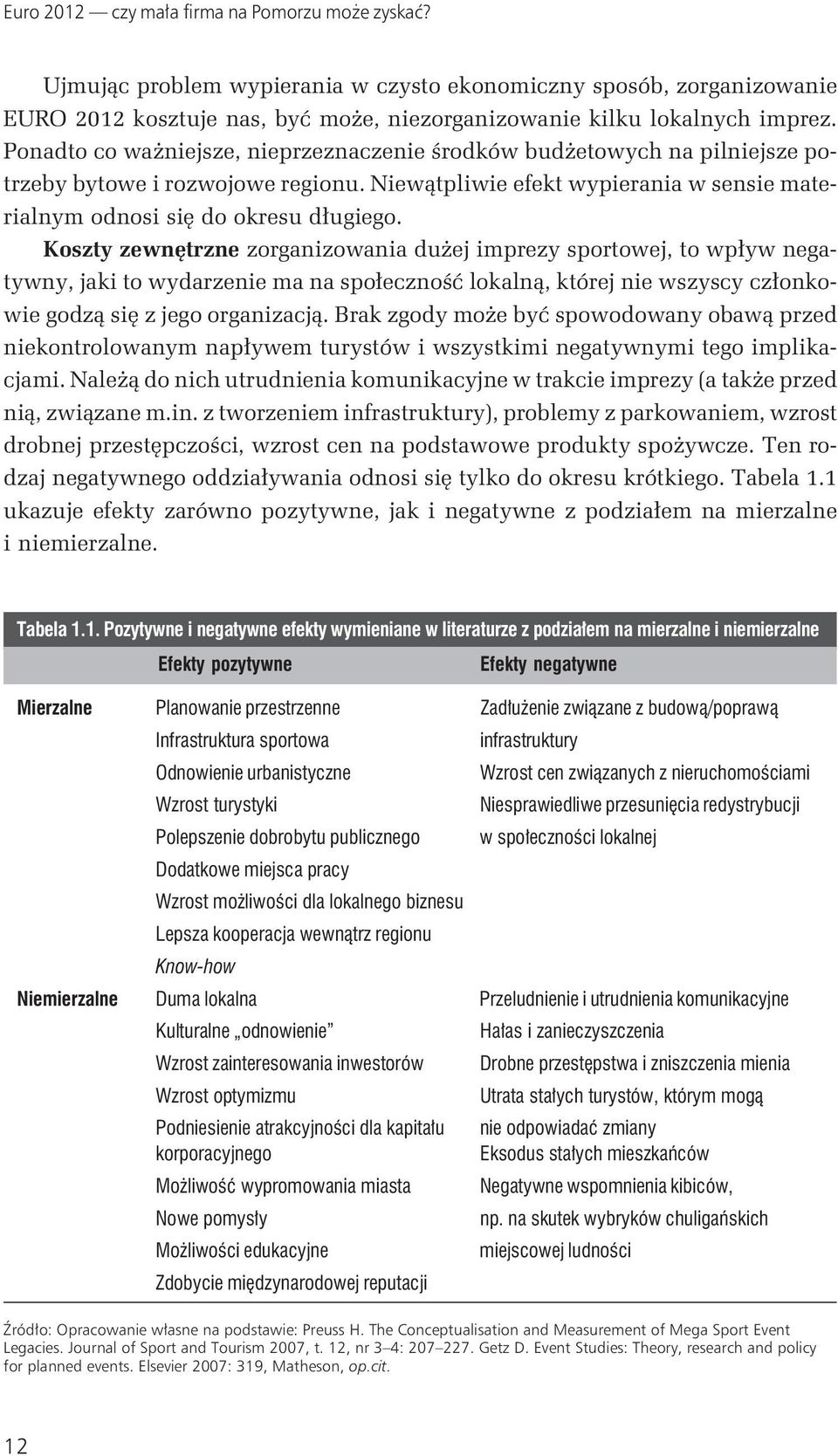 Koszty zewnętrzne zorganizowania dużej imprezy sportowej, to wpływ negatywny, jaki to wydarzenie ma na społeczność lokalną, której nie wszyscy członkowie godzą się z jego organizacją.