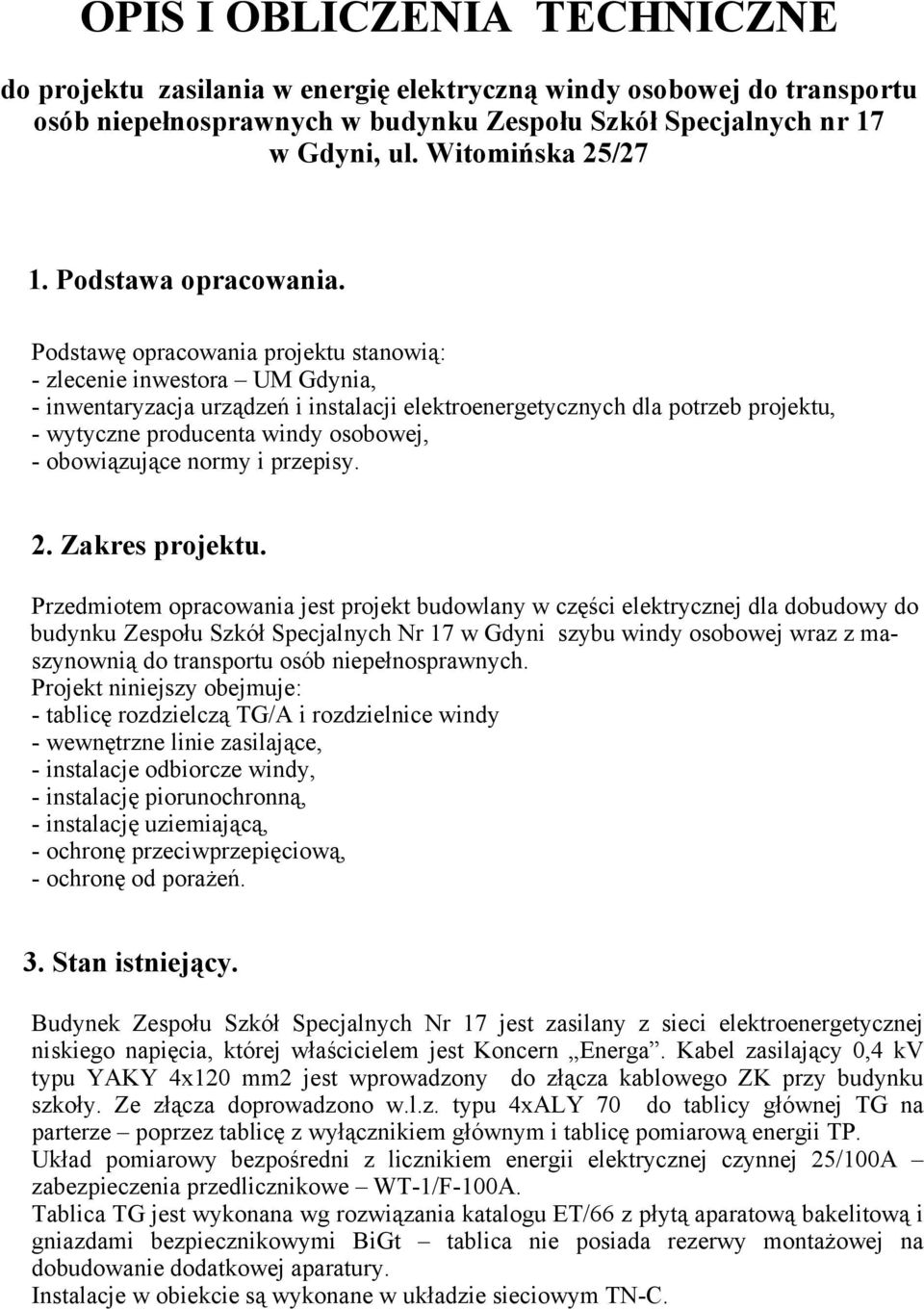 Podstawę opracowania projektu stanowią: - zlecenie inwestora UM Gdynia, - inwentaryzacja urządzeń i instalacji elektroenergetycznych dla potrzeb projektu, - wytyczne producenta windy osobowej, -