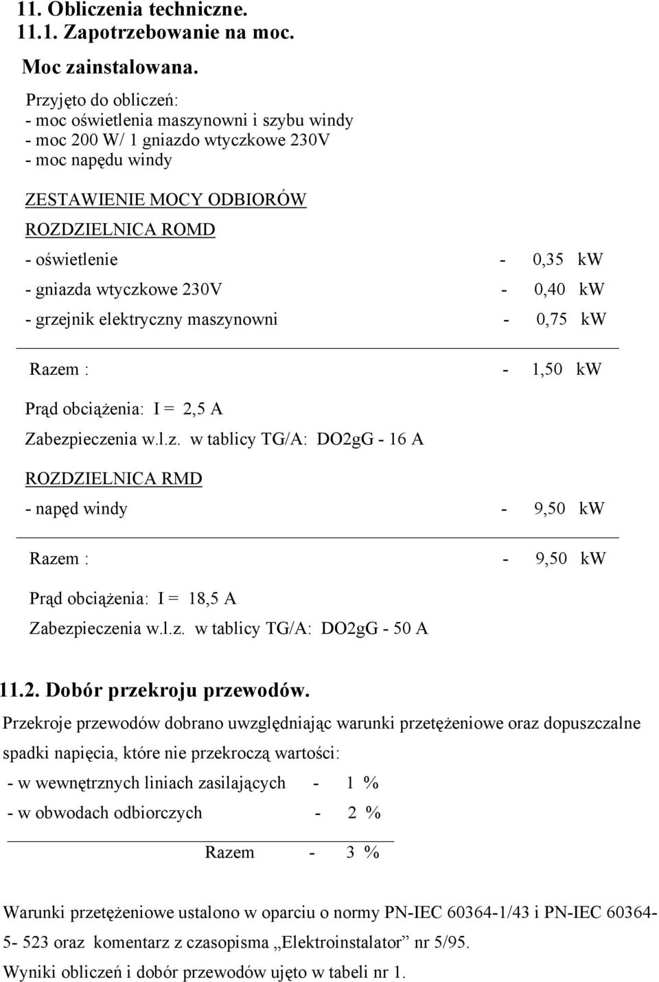 wtyczkowe 230V - 0,40 kw - grzejnik elektryczny maszynowni - 0,75 kw Razem : - 1,50 kw Prąd obciążenia: I = 2,5 A Zabezpieczenia w.l.z. w tablicy TG/A: DO2gG - 16 A ROZDZIELNICA RMD - napęd windy - 9,50 kw Razem : - 9,50 kw Prąd obciążenia: I = 18,5 A Zabezpieczenia w.