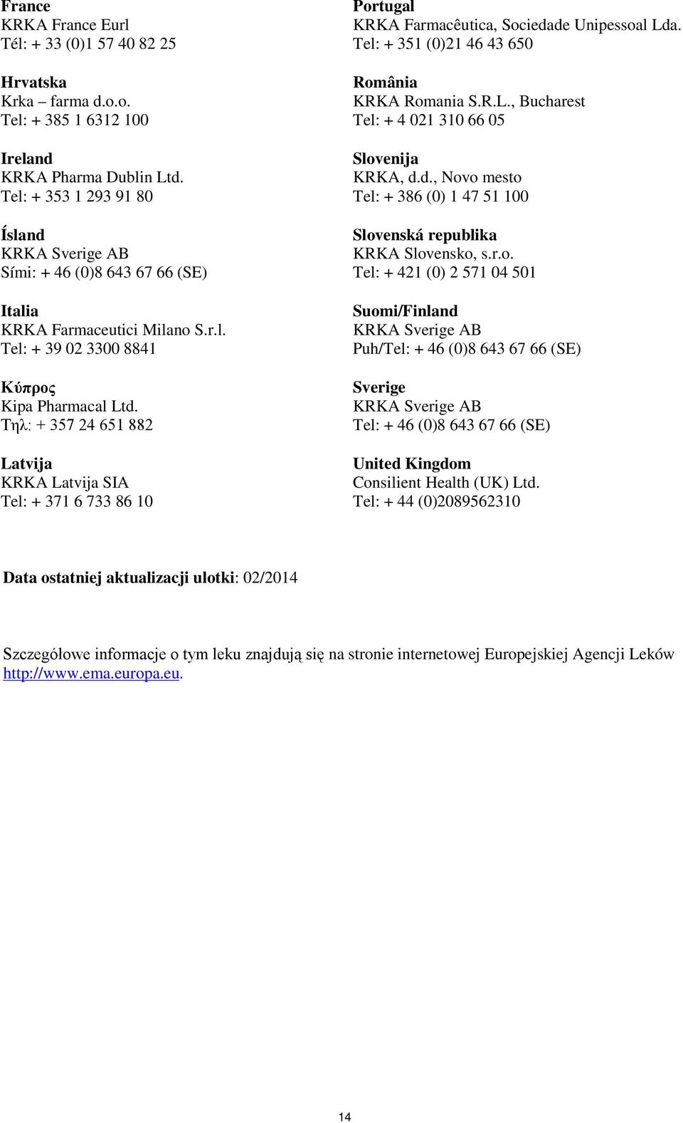 Τηλ: + 357 24 651 882 Latvija KRKA Latvija SIA Tel: + 371 6 733 86 10 Portugal KRKA Farmacêutica, Sociedade Unipessoal Lda. Tel: + 351 (0)21 46 43 650 România KRKA Romania S.R.L., Bucharest Tel: + 4 021 310 66 05 Slovenija Tel: + 386 (0) 1 47 51 100 Slovenská republika KRKA Slovensko, s.