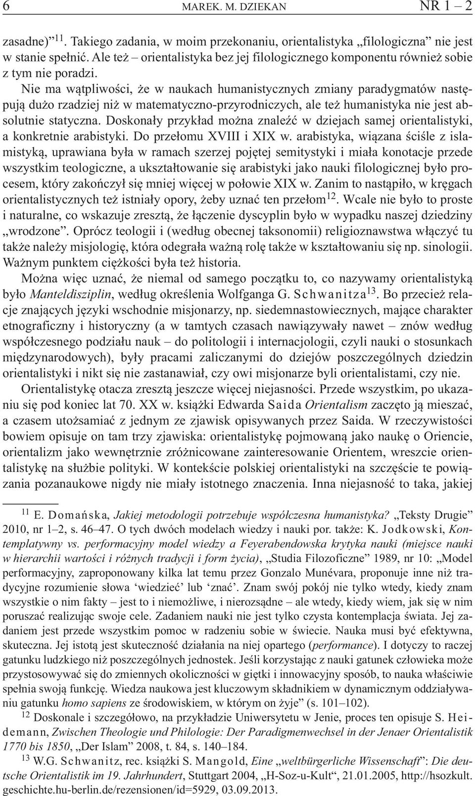 Nie ma wątpliwości, że w naukach humanistycznych zmiany paradygmatów następują dużo rzadziej niż w matematyczno-przyrodniczych, ale też humanistyka nie jest absolutnie statyczna.