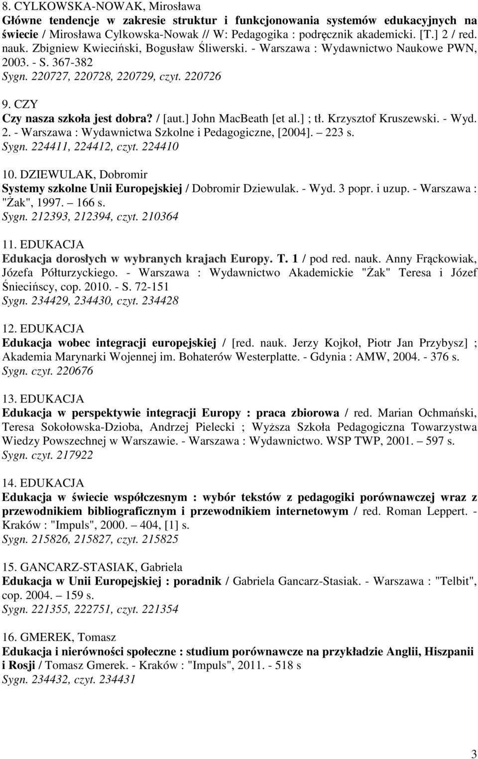 224410 10. DZIEWULAK, Dobromir Systemy szkolne Unii Europejskiej / Dobromir Dziewulak. - Wyd. 3 popr. i uzup. - Warszawa : "Żak", 1997. 166 s. Sygn. 212393, 212394, czyt. 210364 11.