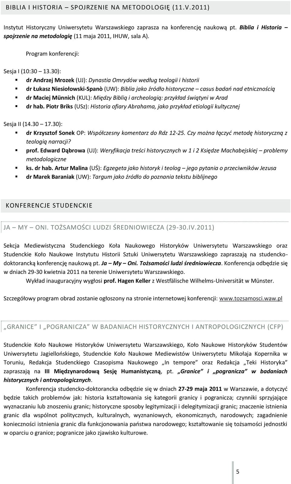 30): dr Andrzej Mrozek (UJ): Dynastia Omrydów według teologii i historii dr Łukasz Niesiołowski-Spanò (UW): Biblia jako źródło historyczne casus badao nad etnicznością dr Maciej Münnich (KUL): Między