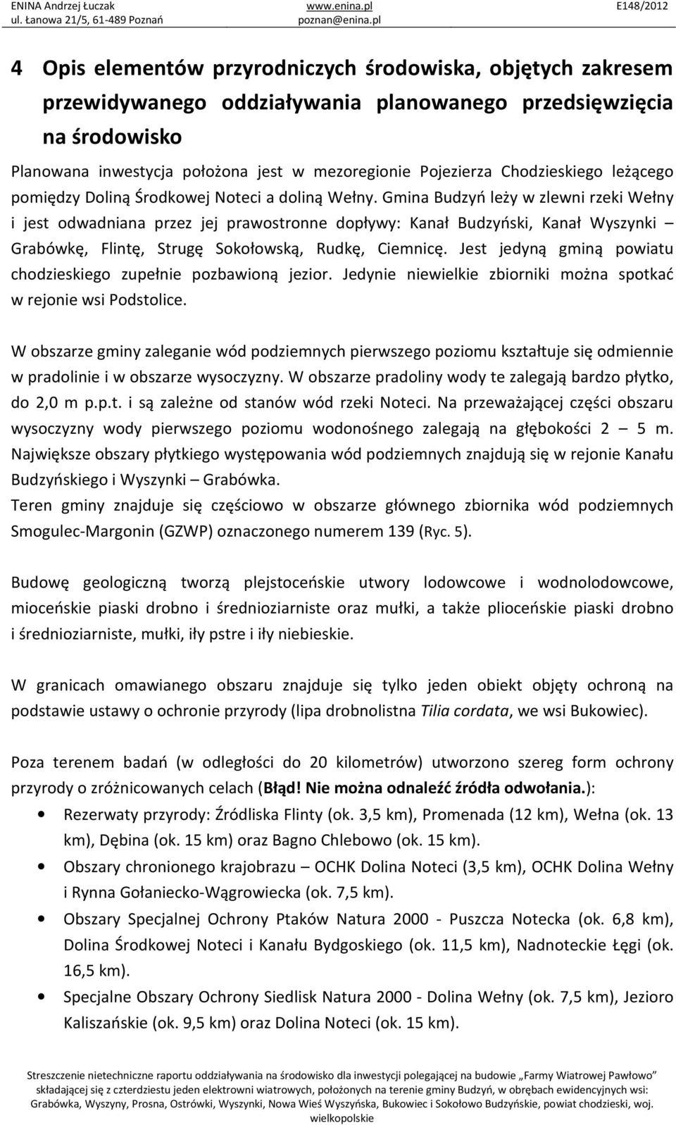 Gmina Budzyń leży w zlewni rzeki Wełny i jest odwadniana przez jej prawostronne dopływy: Kanał Budzyński, Kanał Wyszynki Grabówkę, Flintę, Strugę Sokołowską, Rudkę, Ciemnicę.