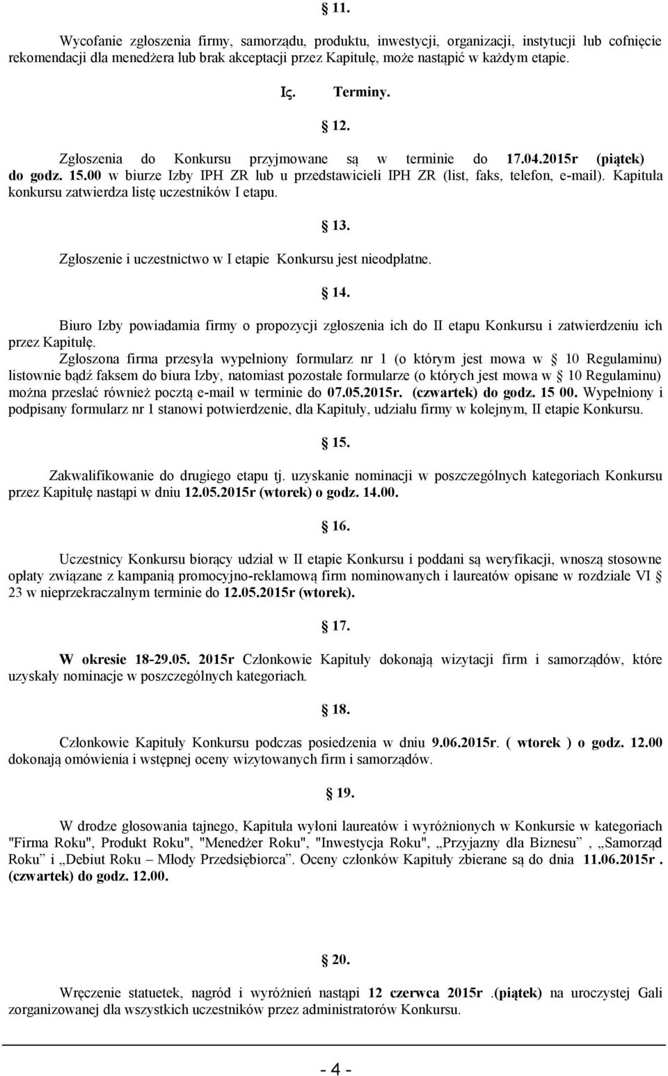 Kapituła konkursu zatwierdza listę uczestników I etapu. 13. Zgłoszenie i uczestnictwo w I etapie Konkursu jest nieodpłatne. 14.