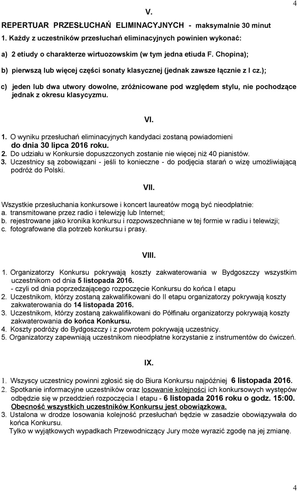 VI. 1. O wyniku przesłuchań eliminacyjnych kandydaci zostaną powiadomieni do dnia 30 lipca 2016 roku. 2. Do udziału w Konkursie dopuszczonych zostanie nie więcej niż 40 pianistów. 3. Uczestnicy są zobowiązani - jeśli to konieczne - do podjęcia starań o wizę umożliwiającą podróż do Polski.