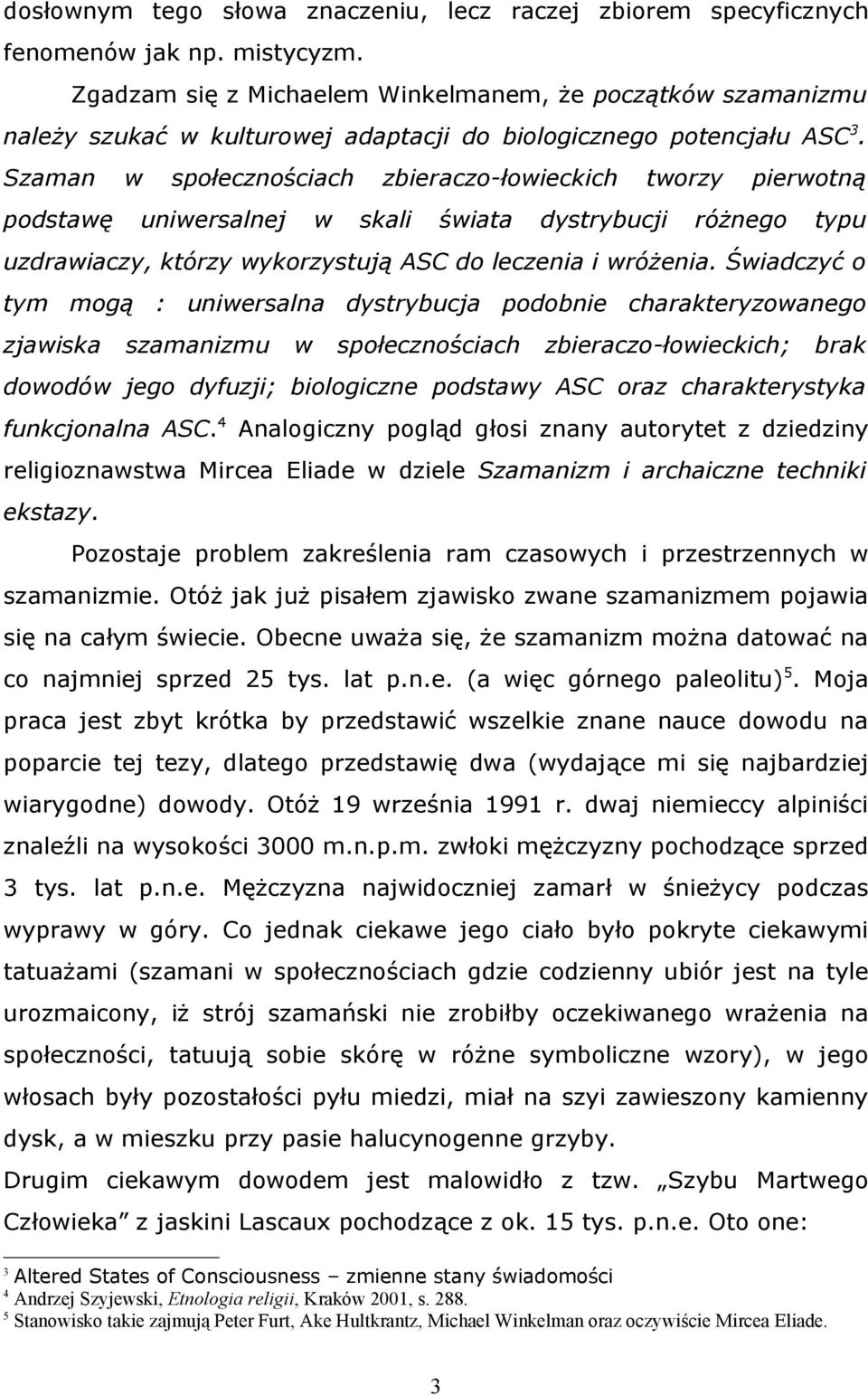 Szaman w społecznościach zbieraczo-łowieckich tworzy pierwotną podstawę uniwersalnej w skali świata dystrybucji różnego typu uzdrawiaczy, którzy wykorzystują ASC do leczenia i wróżenia.