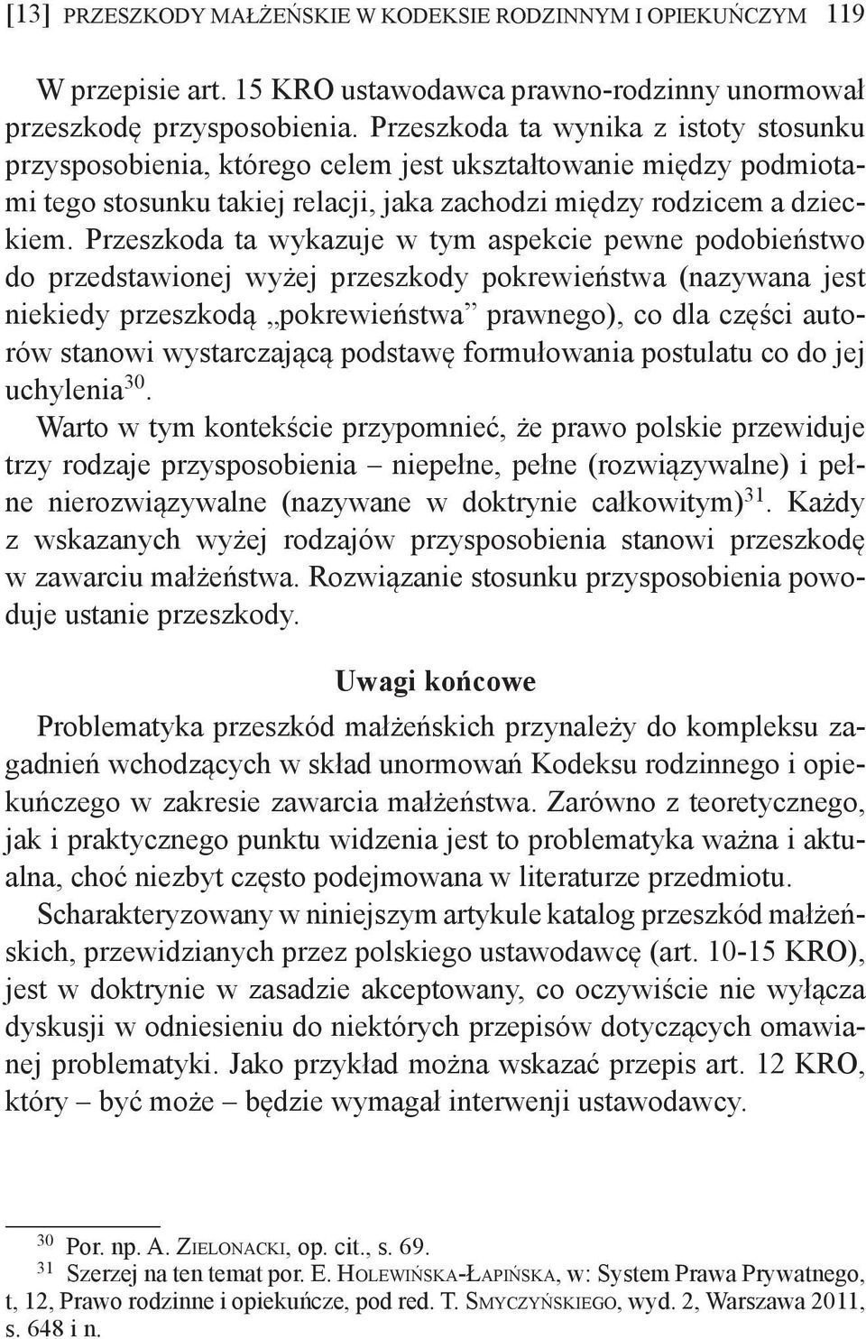 Przeszkoda ta wykazuje w tym aspekcie pewne podobieństwo do przedstawionej wyżej przeszkody pokrewieństwa (nazywana jest niekiedy przeszkodą pokrewieństwa prawnego), co dla części autorów stanowi