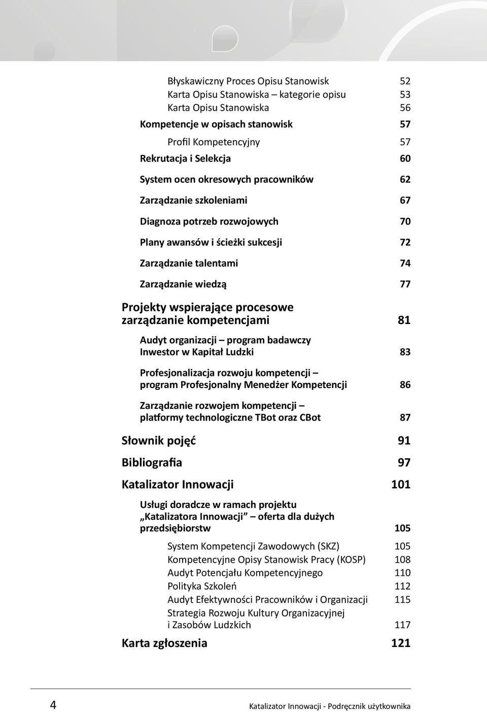 procesowe zarządzanie kompetencjami 81 Audyt organizacji program badawczy Inwestor w Kapitał Ludzki 83 Profesjonalizacja rozwoju kompetencji program Profesjonalny Menedżer Kompetencji 86 Zarządzanie