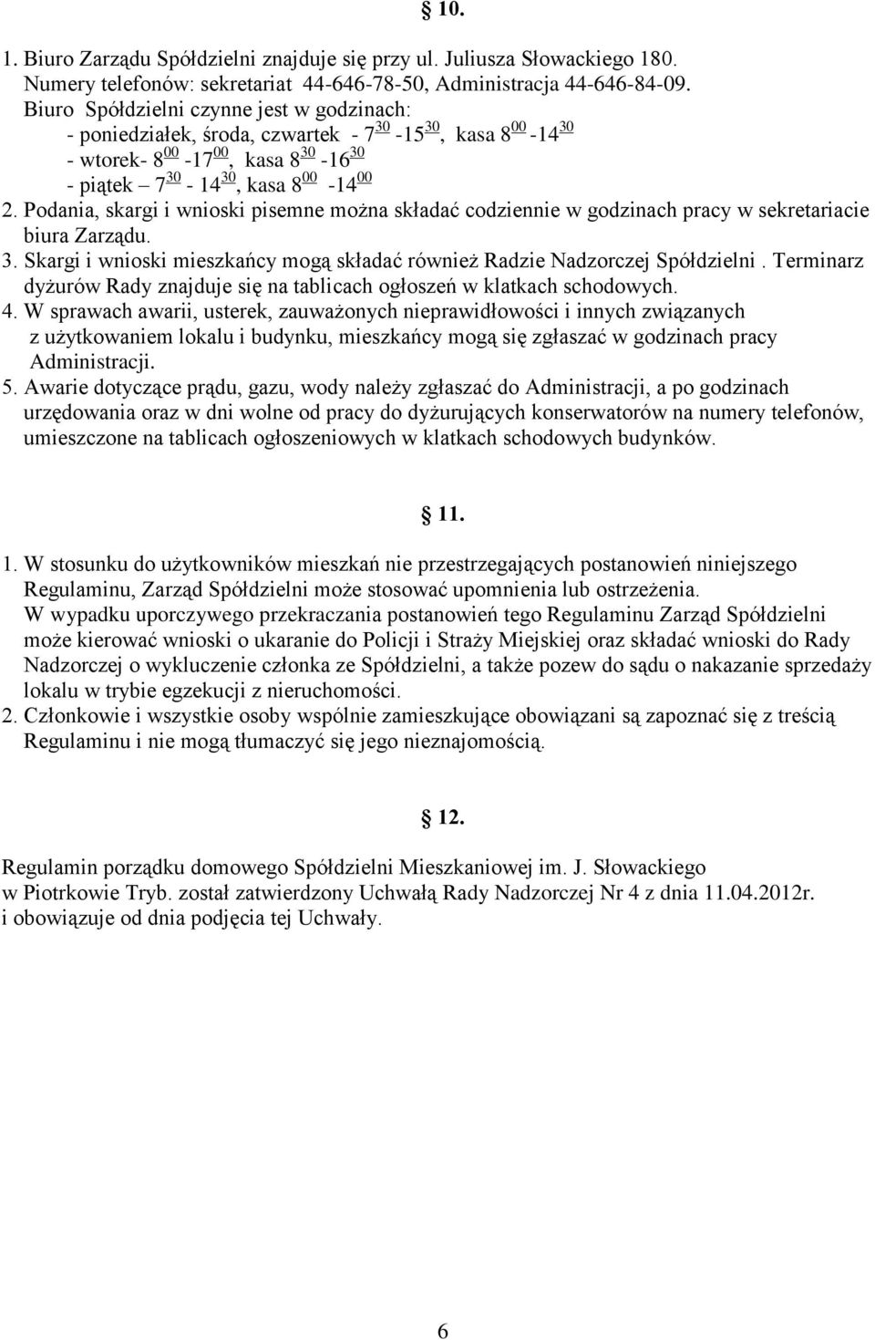 Podania, skargi i wnioski pisemne można składać codziennie w godzinach pracy w sekretariacie biura Zarządu. 3. Skargi i wnioski mieszkańcy mogą składać również Radzie Nadzorczej Spółdzielni.