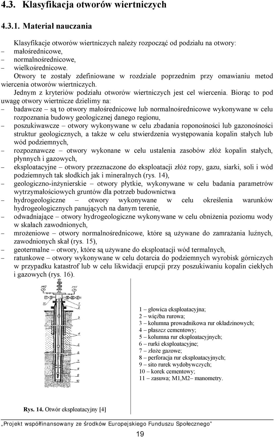 Biorąc to pod uwagę otwory wiertnicze dzielimy na: - badawcze są to otwory małośrednicowe lub normalnośrednicowe wykonywane w celu rozpoznania budowy geologicznej danego regionu, - poszukiwawcze