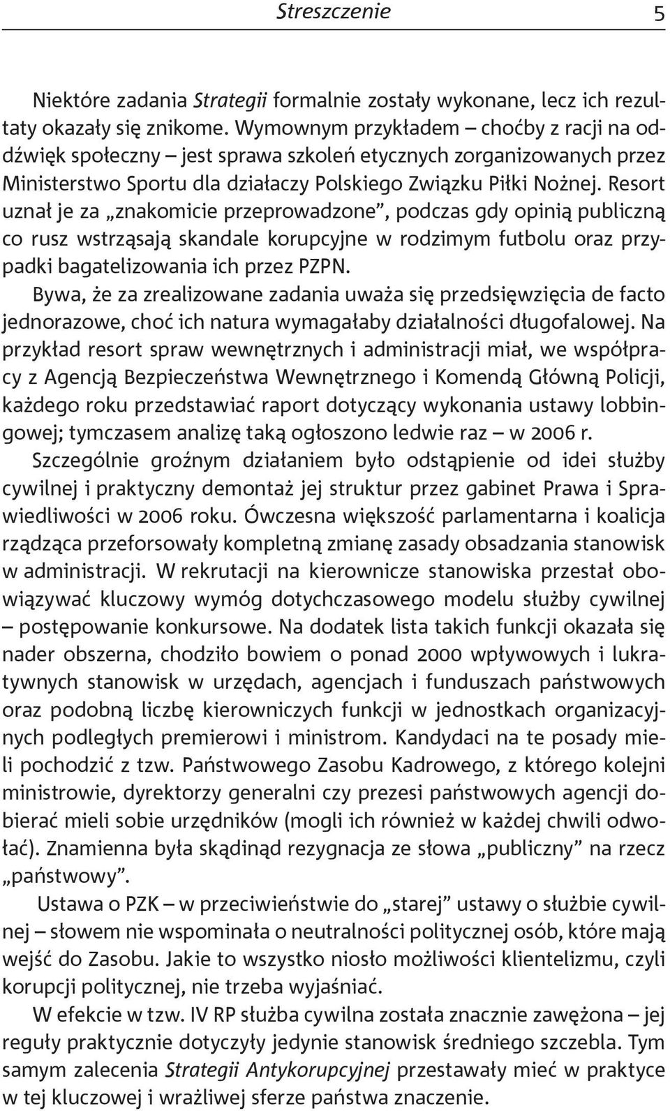 Resort uznał je za znakomicie przeprowadzone, podczas gdy opinią publiczną co rusz wstrząsają skandale korupcyjne w rodzimym futbolu oraz przypadki bagatelizowania ich przez PZPN.