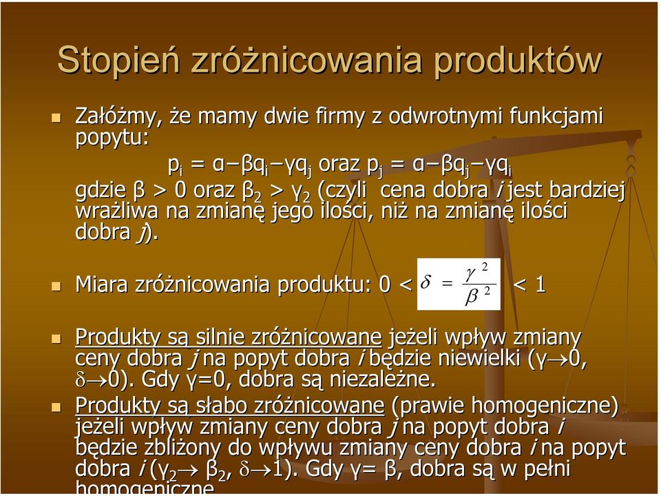 2 γ Miara zróżnicowania produktu: 0 < δ = 2 < 1 β Produkty sąs silnie zróżnicowane jeżeli eli wpływ zmiany ceny dobra j na popyt dobra i będzie niewielki (γ 0,( δ 0).