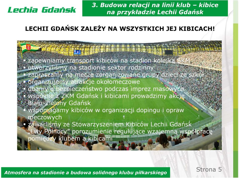 organizujemy atrakcje okołomeczowe dbamy o bezpieczeństwo podczas imprez masowych wspólnie z ZKM Gdańsk i kibicami prowadzimy akcję Biało-Zielony Gdańsk