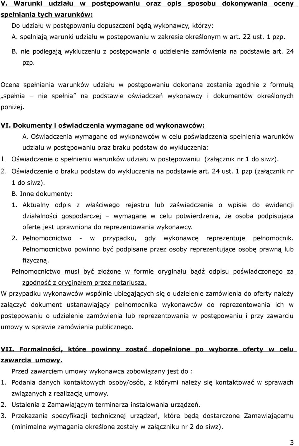 Ocena spełniania warunków udziału w postępowaniu dokonana zostanie zgodnie z formułą spełnia nie spełnia na podstawie oświadczeń wykonawcy i dokumentów określonych poniżej. VI.