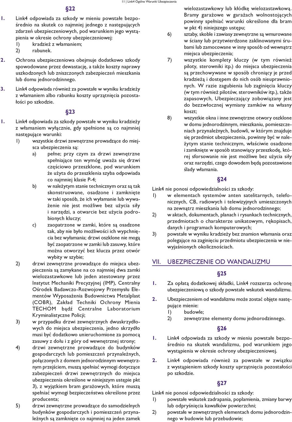 rabunek. 2. Ochrona ubezpieczeniowa obejmuje dodatkowo szkody spowodowane przez dewastację, a także koszty naprawy uszkodzonych lub zniszczonych zabezpieczeń mieszkania lub domu jednorodzinnego. 3.