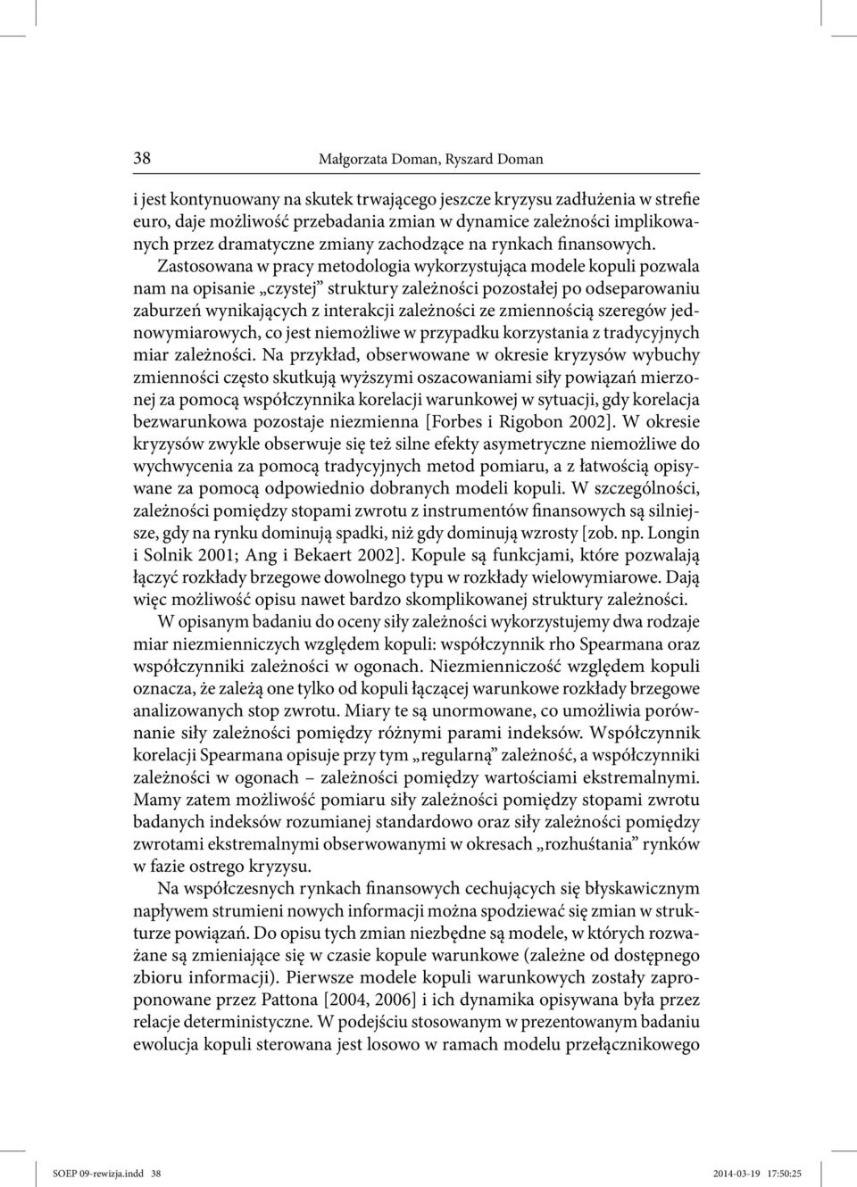 Zastosowana w pracy metodologia wykorzystująca modele kopuli pozwala nam na opisanie czystej struktury zależności pozostałej po odseparowaniu zaburzeń wynikających z interakcji zależności ze