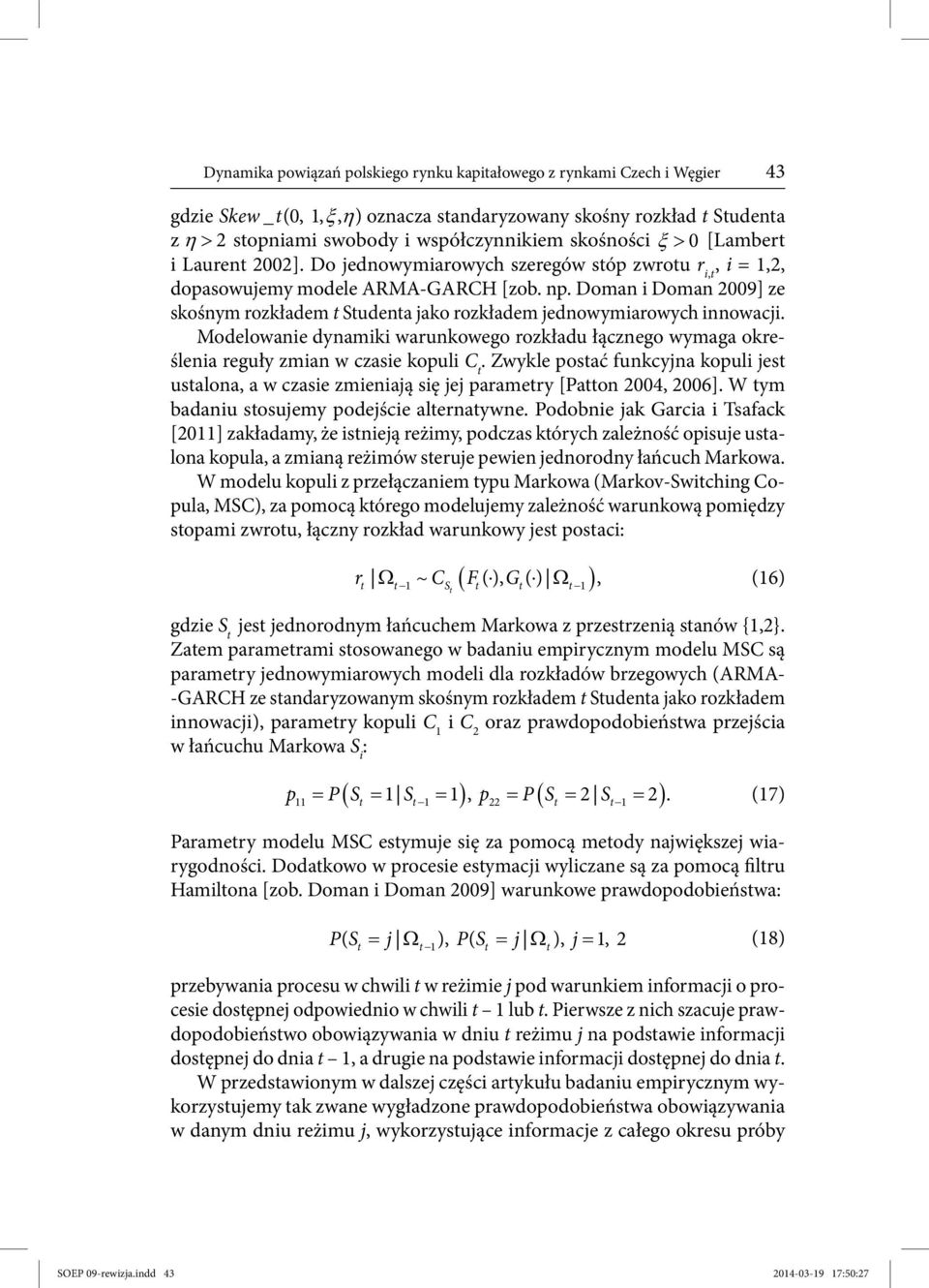 Doman i Doman 2009] ze skośnym rozkładem t Studenta jako rozkładem jednowymiarowych innowacji. Modelowanie dynamiki warunkowego rozkładu łącznego wymaga określenia reguły zmian w czasie kopuli C t.