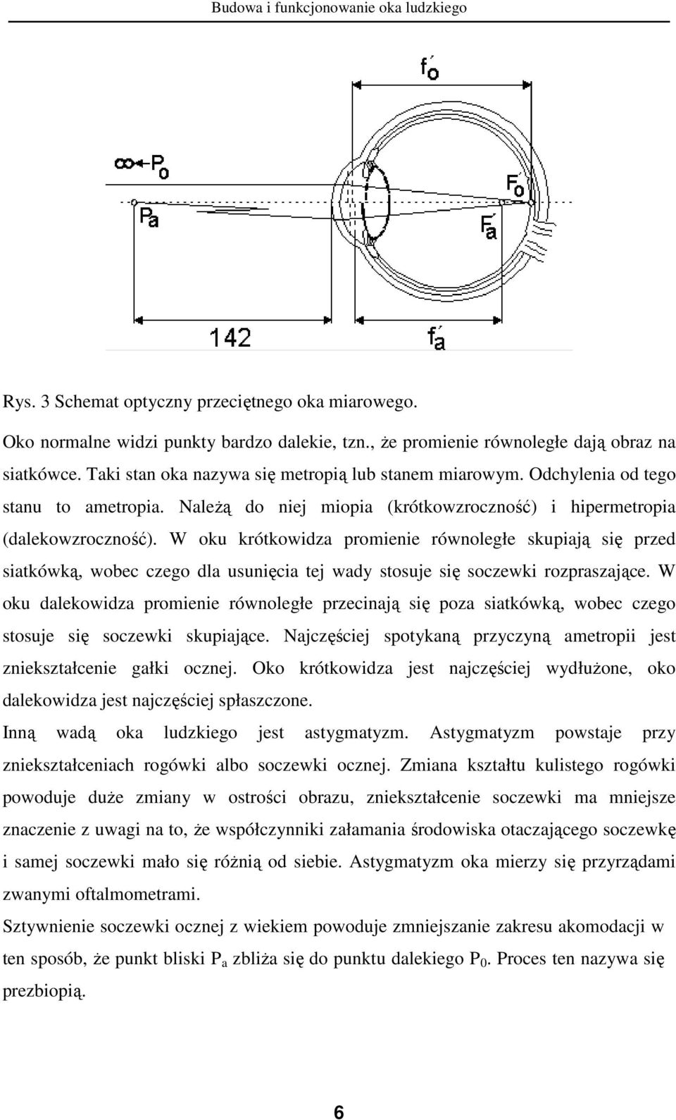 W oku krótkowidza promienie równoległe skupiają się przed siatkówką, wobec czego dla usunięcia tej wady stosuje się soczewki rozpraszające.