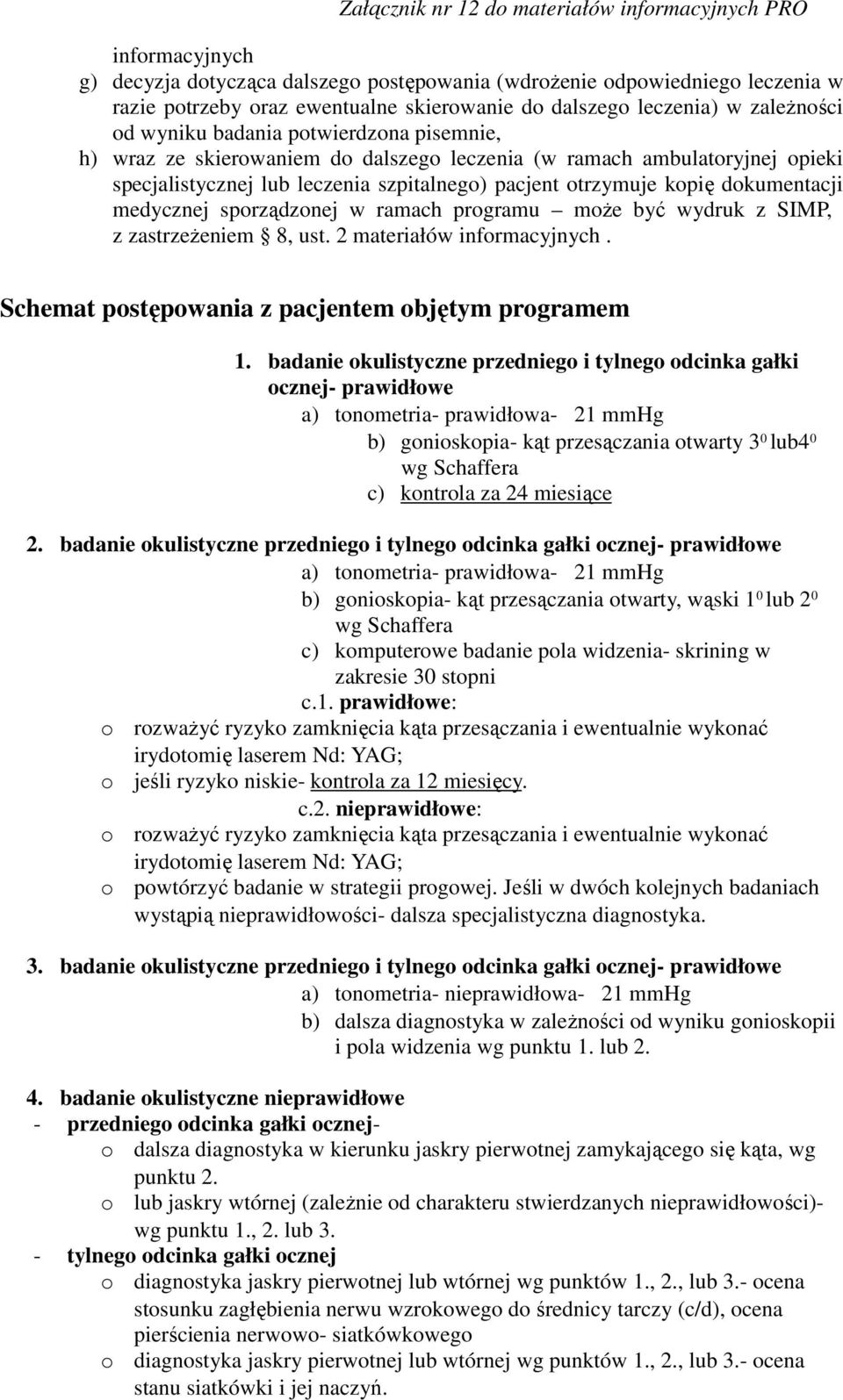 - ocena stosunku zagłębienia nerwu wzrokowego do średnicy tarczy (c/d), ocena pierścienia nerwowo- siatkówkowego o diagnostyka jaskry pierwotnej lub wtórnej wg punktów 1., 2., lub 3.