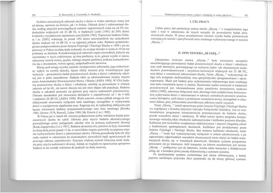 Najnowsze badania Niskara i in [2001) wskazują, że ponad 14% dzieci amerykańskich ma uszkodzeme słuchu większe niż 16 db HL w co najmniej jednym uchu Badama epidemiologiczne przeprowadzone przez