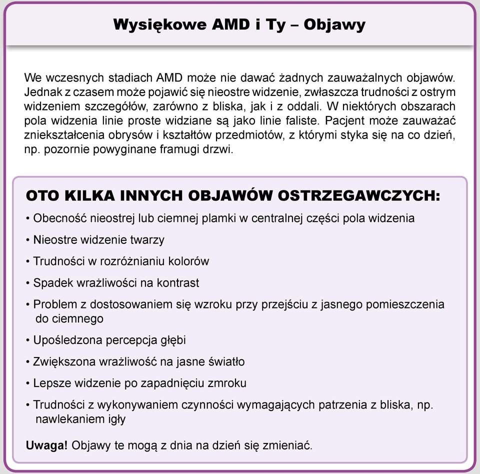 W niektórych obszarach pola widzenia linie proste widziane są jako linie faliste. Pacjent może zauważać zniekształcenia obrysów i kształtów przedmiotów, z którymi styka się na co dzień, np.