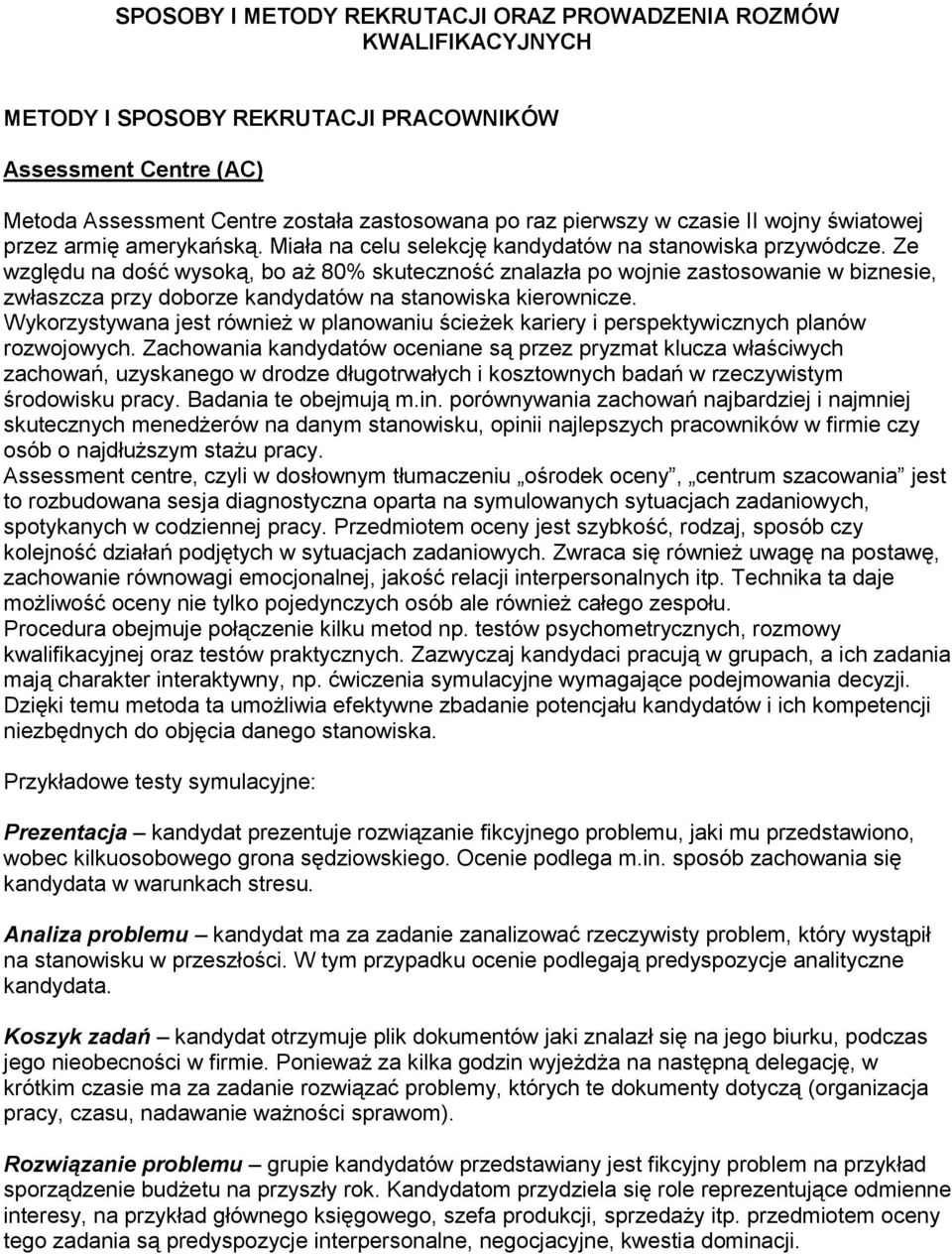 Ze względu na dość wysoką, bo aż 80% skuteczność znalazła po wojnie zastosowanie w biznesie, zwłaszcza przy doborze kandydatów na stanowiska kierownicze.