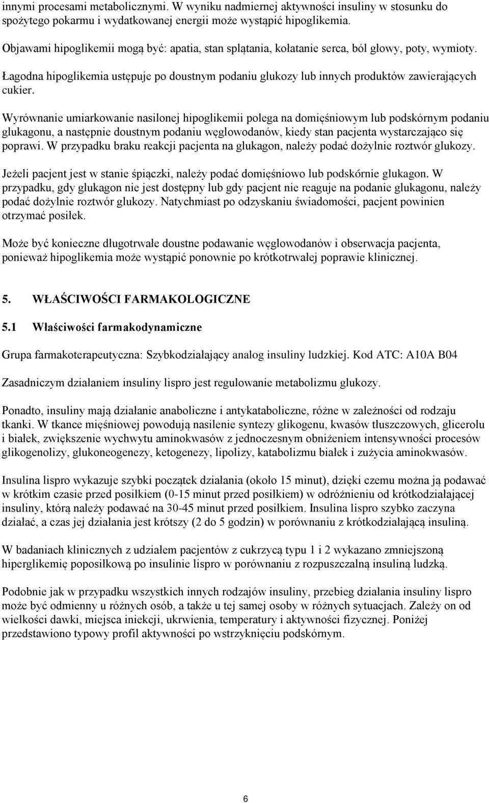 Wyrównanie umiarkowanie nasilonej hipoglikemii polega na domięśniowym lub podskórnym podaniu glukagonu, a następnie doustnym podaniu węglowodanów, kiedy stan pacjenta wystarczająco się poprawi.