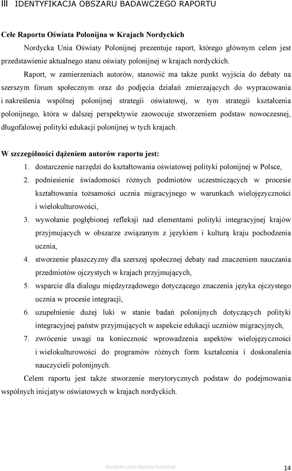 Raport, w zamierzeniach autorów, stanowić ma także punkt wyjścia do debaty na szerszym forum społecznym oraz do podjęcia działań zmierzających do wypracowania i nakreślenia wspólnej polonijnej