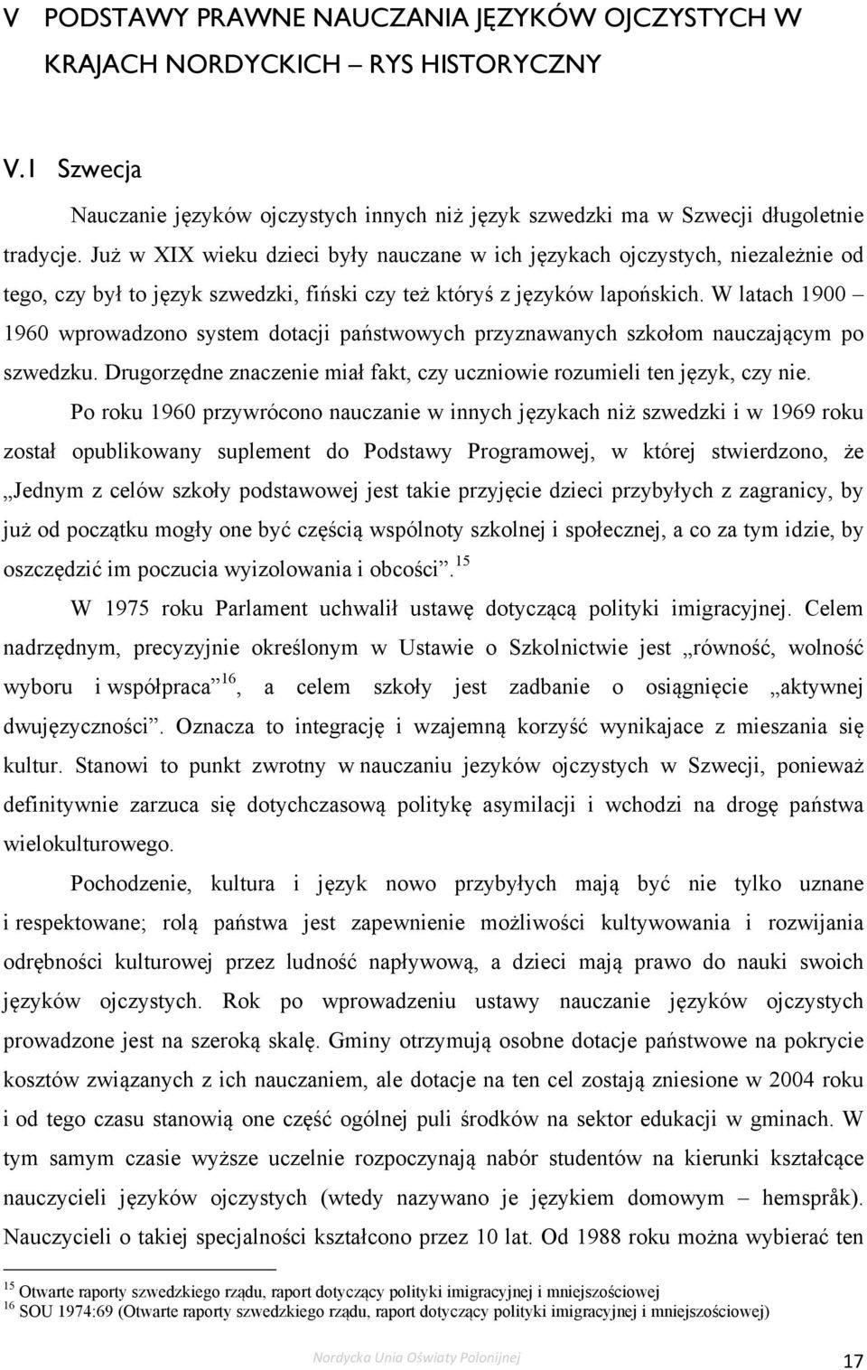 W latach 1900 1960 wprowadzono system dotacji państwowych przyznawanych szkołom nauczającym po szwedzku. Drugorzędne znaczenie miał fakt, czy uczniowie rozumieli ten język, czy nie.