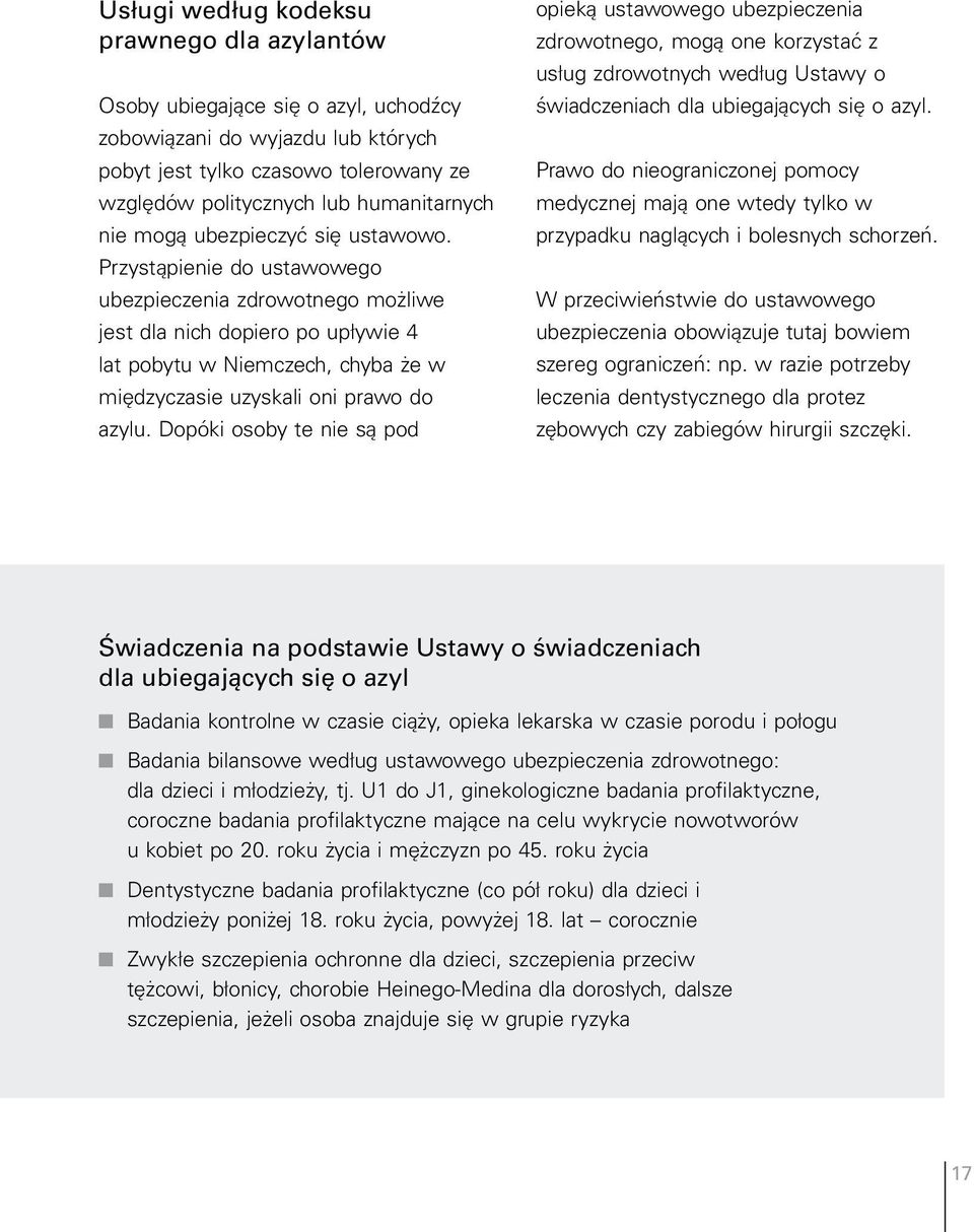 Przystąpienie do ustawowego ubezpieczenia zdrowotnego możliwe jest dla nich dopiero po upływie 4 lat pobytu w Niemczech, chyba że w międzyczasie uzyskali oni prawo do azylu.