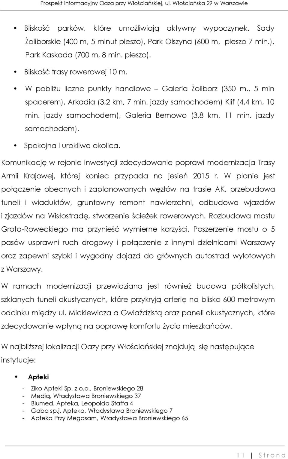 jazdy samochodem). Spokojna i urokliwa okolica. Komunikację w rejonie inwestycji zdecydowanie poprawi modernizacja Trasy Armii Krajowej, której koniec przypada na jesień 2015 r.