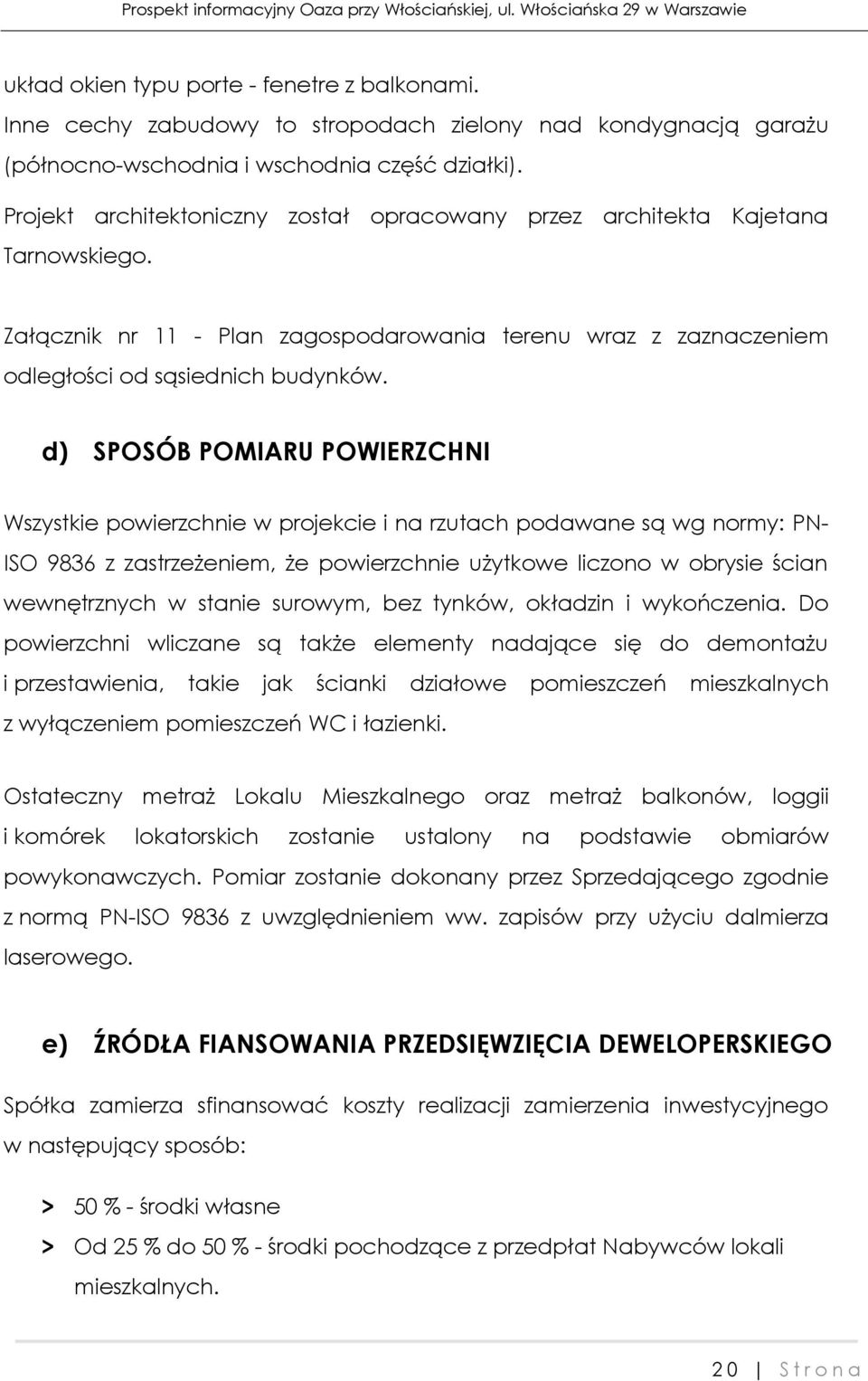 d) SPOSÓB POMIARU POWIERZCHNI Wszystkie powierzchnie w projekcie i na rzutach podawane są wg normy: PN- ISO 9836 z zastrzeżeniem, że powierzchnie użytkowe liczono w obrysie ścian wewnętrznych w