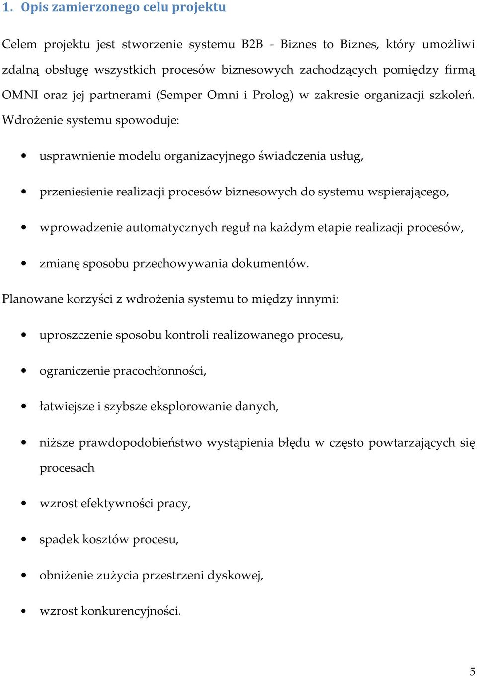 Wdrożenie systemu spowoduje: usprawnienie modelu organizacyjnego świadczenia usług, przeniesienie realizacji procesów biznesowych do systemu wspierającego, wprowadzenie automatycznych reguł na każdym