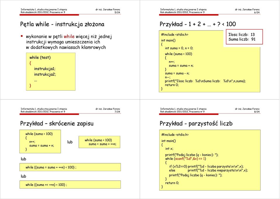 < 100 int suma = 0, n = 0; Ilosc liczb: 13 Suma liczb: 91 while (suma < 100) n++; suma = suma + n; suma = suma - n; n--; printf("ilosc liczb: %d\nsuma liczb: %d\n",n,suma); Rok akademicki 2011/2012,