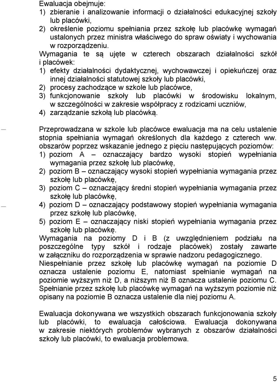 Wymagania te są ujęte w czterech obszarach działalności szkół i placówek: 1) efekty działalności dydaktycznej, wychowawczej i opiekuńczej oraz innej działalności statutowej szkoły lub placówki, 2)