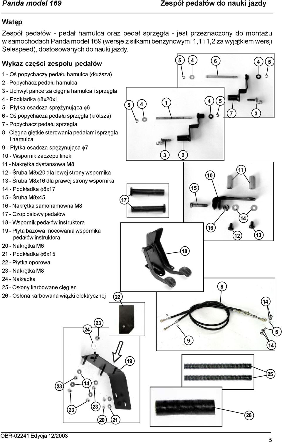 Wykaz części zespołu pedałów 5 4 6 4 5 1 - Oś popychaczy pedału hamulca (dłuższa) 2 - Popychacz pedału hamulca 3 - Uchwyt pancerza cięgna hamulca i sprzęgła 4 - Podkładka φ8x20x1 5 - Płytka osadcza