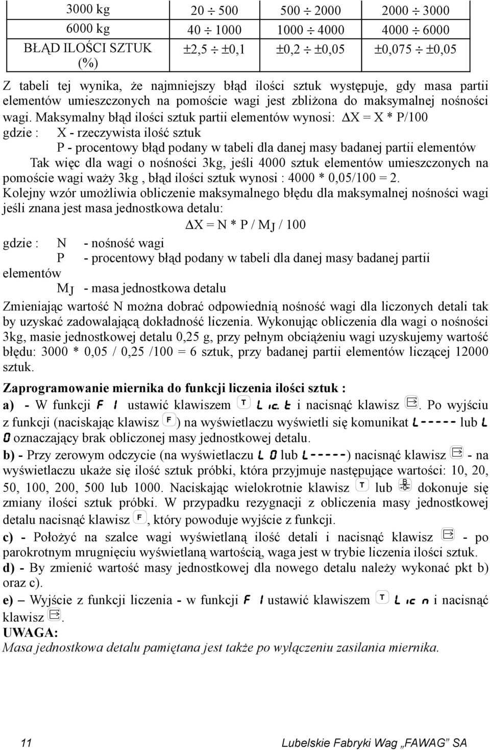 Maksymalny błąd ilości sztuk partii elementów wynosi: X = X * P/100 gdzie : X - rzeczywista ilość sztuk P - procentowy błąd podany w tabeli dla danej masy badanej partii elementów Tak więc dla wagi o