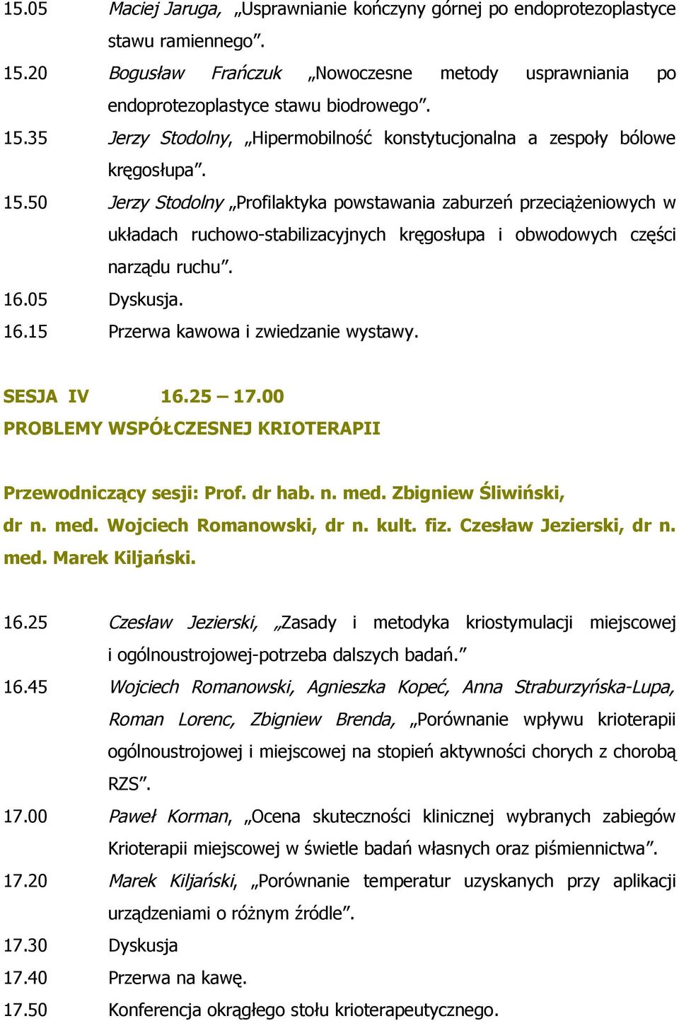 SESJA IV 16.25 17.00 PROBLEMY WSPÓŁCZESNEJ KRIOTERAPII Przewodniczący sesji: Prof. dr hab. n. med. Zbigniew Śliwiński, dr n. med. Wojciech Romanowski, dr n. kult. fiz. Czesław Jezierski, dr n. med. Marek Kiljański.