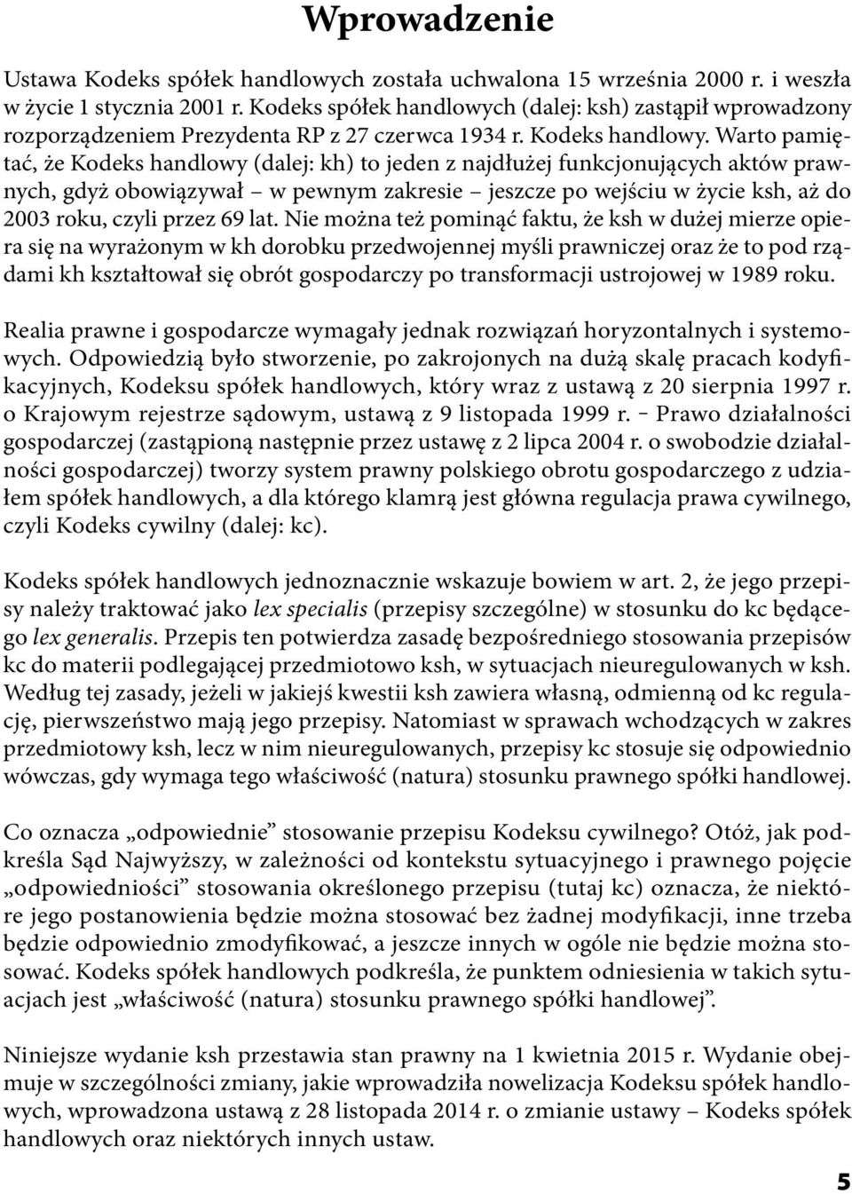 Warto pamiętać, że Kodeks handlowy (dalej: kh) to jeden z najdłużej funkcjonujących aktów prawnych, gdyż obowiązywał w pewnym zakresie jeszcze po wejściu w życie ksh, aż do 2003 roku, czyli przez 69